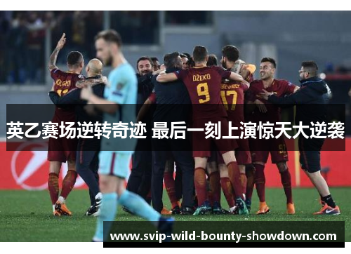 英乙赛场逆转奇迹 最后一刻上演惊天大逆袭