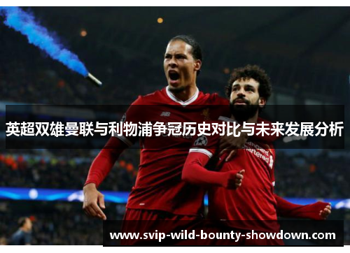 英超双雄曼联与利物浦争冠历史对比与未来发展分析