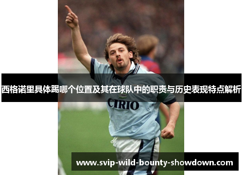 西格诺里具体踢哪个位置及其在球队中的职责与历史表现特点解析