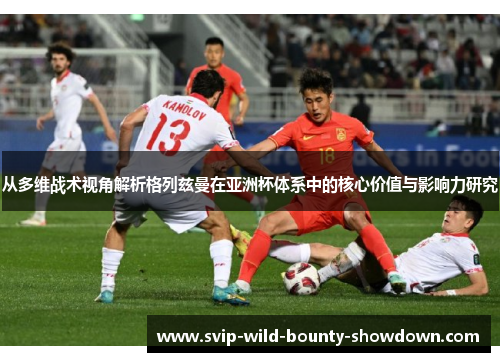 从多维战术视角解析格列兹曼在亚洲杯体系中的核心价值与影响力研究