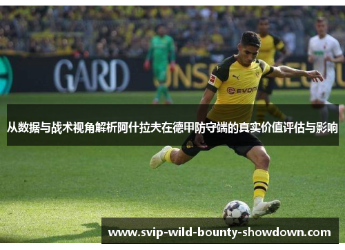 从数据与战术视角解析阿什拉夫在德甲防守端的真实价值评估与影响
