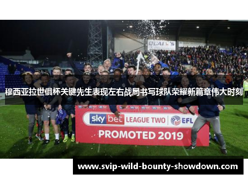 穆西亚拉世俱杯关键先生表现左右战局书写球队荣耀新篇章伟大时刻