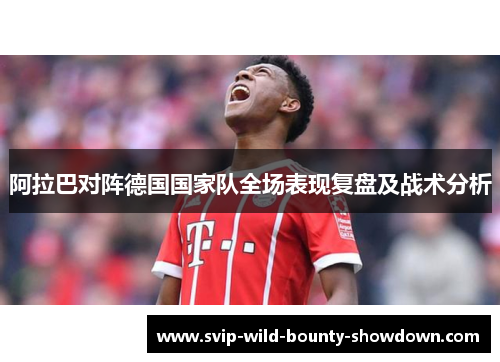 阿拉巴对阵德国国家队全场表现复盘及战术分析