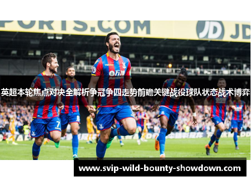 英超本轮焦点对决全解析争冠争四走势前瞻关键战役球队状态战术博弈