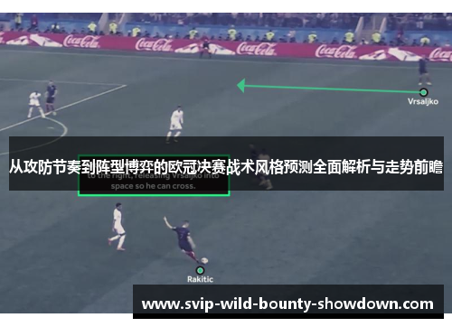 从攻防节奏到阵型博弈的欧冠决赛战术风格预测全面解析与走势前瞻