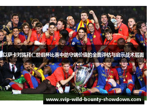 以萨卡对阵拜仁世俱杯比赛中防守端价值的全面评估与启示战术层面
