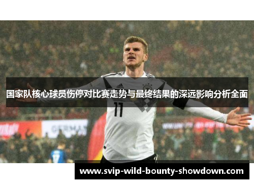 国家队核心球员伤停对比赛走势与最终结果的深远影响分析全面
