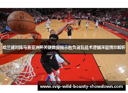 哈兰德对阵马赛亚洲杯关键数据揭示胜负背后战术逻辑深层博弈解析