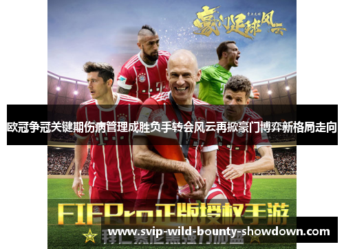 欧冠争冠关键期伤病管理成胜负手转会风云再掀豪门博弈新格局走向