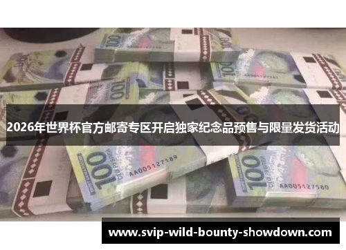 2026年世界杯官方邮寄专区开启独家纪念品预售与限量发货活动