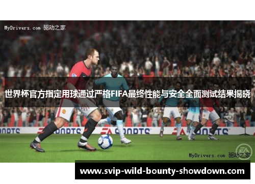 世界杯官方指定用球通过严格FIFA最终性能与安全全面测试结果揭晓
