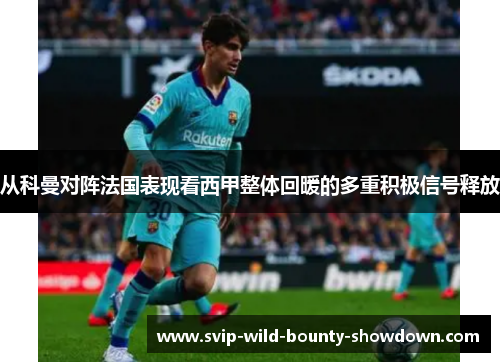 从科曼对阵法国表现看西甲整体回暖的多重积极信号释放