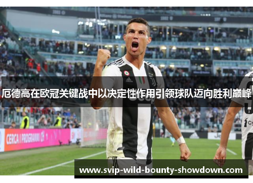 厄德高在欧冠关键战中以决定性作用引领球队迈向胜利巅峰