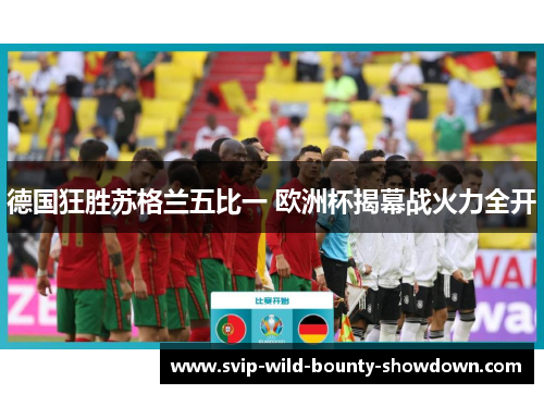 德国狂胜苏格兰五比一 欧洲杯揭幕战火力全开 德国狂胜苏格兰五比一 欧洲杯揭幕战火力全开