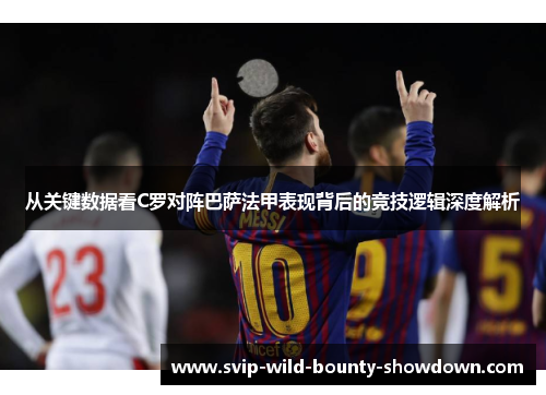 从关键数据看C罗对阵巴萨法甲表现背后的竞技逻辑深度解析 从关键数据看C罗对阵巴萨法甲表现背后的竞技逻辑深度解析