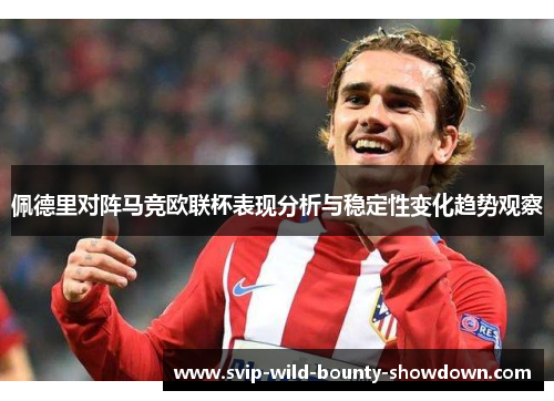 佩德里对阵马竞欧联杯表现分析与稳定性变化趋势观察 佩德里对阵马竞欧联杯表现分析与稳定性变化趋势观察