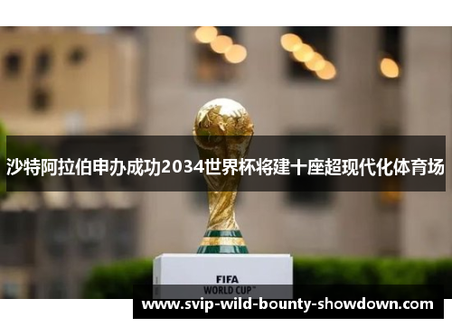 沙特阿拉伯申办成功2034世界杯将建十座超现代化体育场 沙特阿拉伯申办成功2034世界杯将建十座超现代化体育场