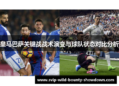 皇马巴萨关键战战术演变与球队状态对比分析 皇马巴萨关键战战术演变与球队状态对比分析