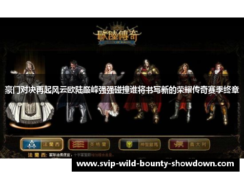 豪门对决再起风云欧陆巅峰强强碰撞谁将书写新的荣耀传奇赛季终章 豪门对决再起风云欧陆巅峰强强碰撞谁将书写新的荣耀传奇赛季终章
